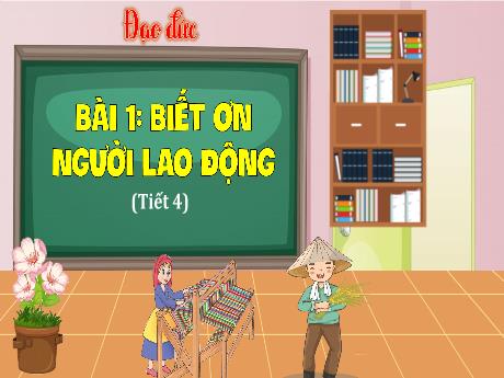 Bài giảng Đạo đức 4 - Bài 1: Biết ơn người lai động (Tiết 4) - Đặng Thái Lê Na