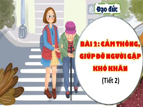 Bài giảng Đạo đức 4 - Bài 2: Cảm thông, giúp đỡ người gặp khó khăn (Tiết 2) - Đặng Thái Lê Na