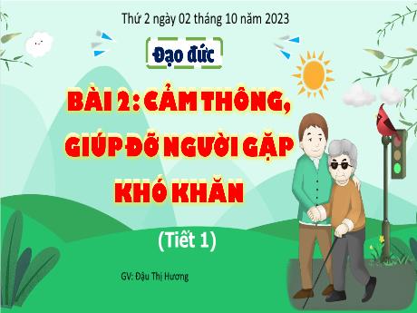 Bài giảng Đạo đức 4 - Bài 2: Cảm thông, giúp đỡ người gặp khó khăn (Tiết 1) - Năm học 2023-2024 - Đậu Thị Hương