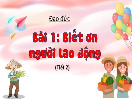 Bài giảng Đạo đức 4 Sách Kết nối tri thức - Bài 1: Biết ơn người lao động (Tiết 2) - Phan Thị Thảo