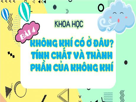 Bài giảng Khoa học 4 - Bài 4: Không khí có ở đâu? Tính chất và thành phần của không khí - Đặng Thái Lê Na