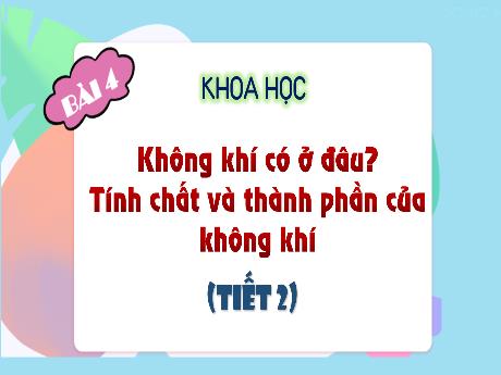 Bài giảng Khoa học 4 - Bài 4: Không khí có ở đâu? Tính chất và thành phần của không khí (Tiết 2) - Đậu Thị Hương