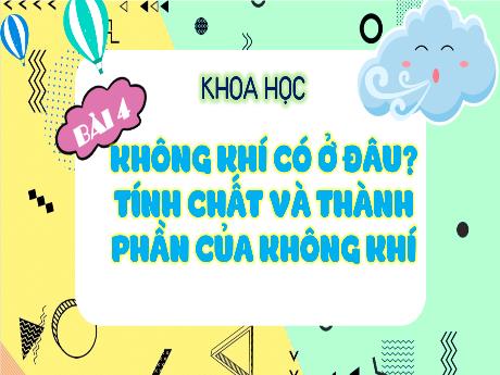 Bài giảng Khoa học 4 - Bài 4: Không khí có ở đâu? Tính chất và thành phần của không khí (Tiết 1) - Đậu Thị Hương