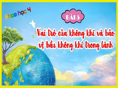 Bài giảng Khoa học 4 - Bài 5: Vài trò của không khí và bảo vệ bầu không khí trong lành - Đặng Thái Lê Na