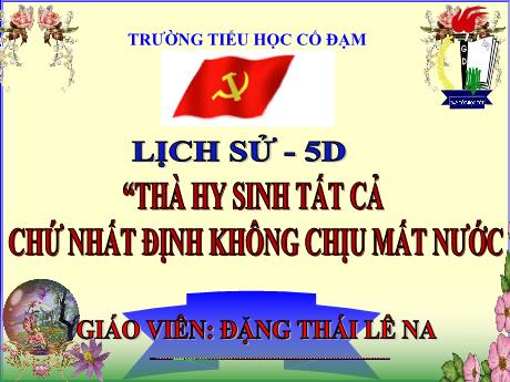 Bài giảng Lịch sử 5 - Bài 13: Thà hy sinh tất cả chứ nhất định không chịu mất nước - Năm học 2023-2024 - Đặng Thái Lê Na