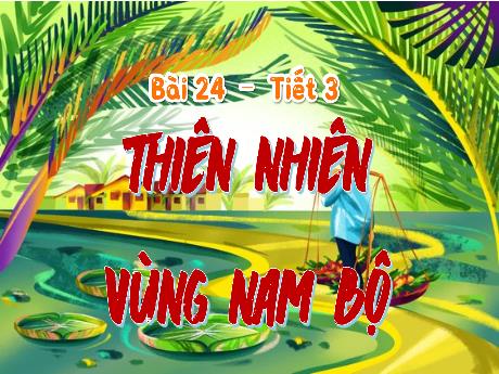 Bài giảng Lịch sử & Địa lí 4 - Bài 24: Thiên nhiên vùng Nam Bộ (Tiết 3) - Trịnh Thị Quyên