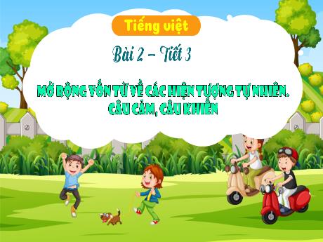 Bài giảng Tiếng Việt 3 (Luyện từ và câu) - Bài 2: Mở rộng vốn từ về các hiện tượng tự nhiên. Câu cảm, câu khiến (Tiết 3) - Phan Thái Châu Anh