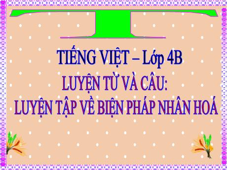 Bài giảng Tiếng Việt 4 (Luyện từ và câu) - Bài: Luyện tập về biện pháp nhân hóa - Lương Phương Trang