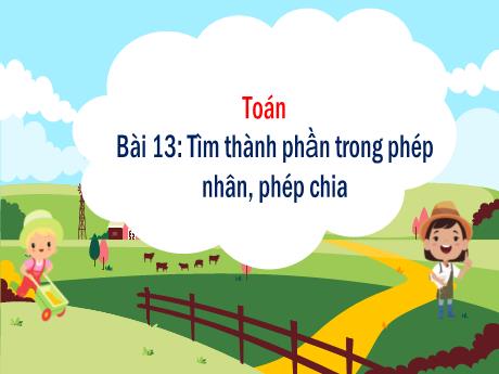 Bài giảng Toán 3 - Bài 13: Tìm thành phần trong phép nhân, phép chia - Phan Thị Thảo