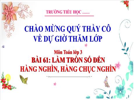 Bài giảng Toán 3 - Bài 61: Làm tròn số đến hàng nghìn, hàng chục nghìn - Phan Thị Thảo