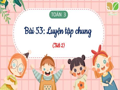 Bài giảng Toán 3 Sách Kết nối tri thức - Bài 53: Luyện tập chung (Tiết 2) - Phan Thái Châu Anh