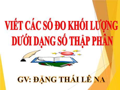 Bài giảng Toán 4 - Bài: Viết các số đo khối lượng dưới dạng số thập phân - Đặng Thái Lê Na