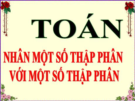 Bài giảng Toán 5 - Bài: Nhân một số thập phân với một số thập phân - Đặng Thái Lê Na