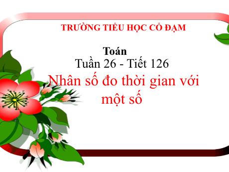 Bài giảng Toán 5 - Bài: Nhân số đo thời gian với một số - Đặng Thái Lê Na