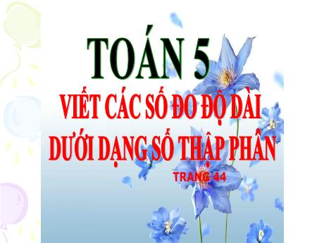 Bài giảng Toán 5 - Bài: Viết các số đo độ dài dưới dạng số thập phân - Đặng Thái Lê Na